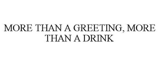 MORE THAN A GREETING, MORE THAN A DRINK