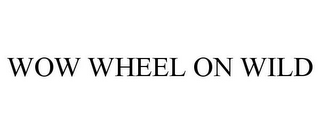 WOW WHEEL ON WILD