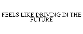 FEELS LIKE DRIVING IN THE FUTURE