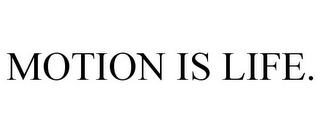 MOTION IS LIFE.