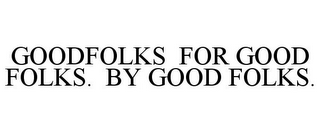 GOODFOLKS FOR GOOD FOLKS. BY GOOD FOLKS.