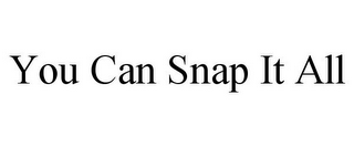 YOU CAN SNAP IT ALL