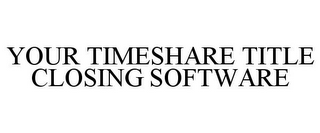 YOUR TIMESHARE TITLE CLOSING SOFTWARE