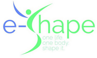 E-SHAPE ONE LIFE. ONE BODY. SHAPE IT.