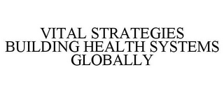 VITAL STRATEGIES BUILDING HEALTH SYSTEMS GLOBALLY