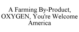 A FARMING BY-PRODUCT, OXYGEN, YOU'RE WELCOME AMERICA