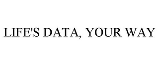 LIFE'S DATA, YOUR WAY