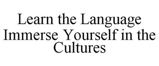 LEARN THE LANGUAGE IMMERSE YOURSELF IN THE CULTURES