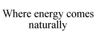 WHERE ENERGY COMES NATURALLY