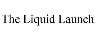 THE LIQUID LAUNCH