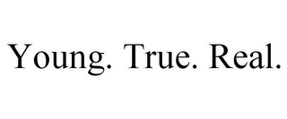 YOUNG. TRUE. REAL.