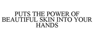 PUTS THE POWER OF BEAUTIFUL SKIN INTO YOUR HANDS