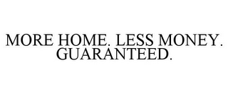 MORE HOME. LESS MONEY. GUARANTEED.