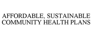 AFFORDABLE, SUSTAINABLE COMMUNITY HEALTH PLANS