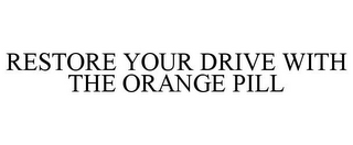 RESTORE YOUR DRIVE WITH THE ORANGE PILL