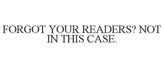 FORGOT YOUR READERS? NOT IN THIS CASE.