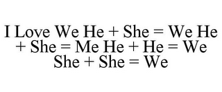 I LOVE WE HE + SHE = WE HE + SHE = ME HE + HE = WE SHE + SHE = WE