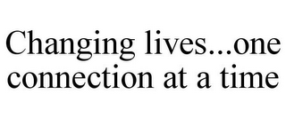 CHANGING LIVES...ONE CONNECTION AT A TIME