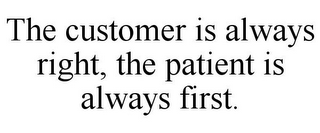 THE CUSTOMER IS ALWAYS RIGHT, THE PATIENT IS ALWAYS FIRST.