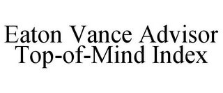 EATON VANCE ADVISOR TOP-OF-MIND INDEX