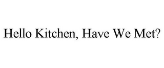 HELLO KITCHEN, HAVE WE MET?