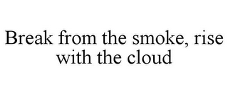 BREAK FROM THE SMOKE, RISE WITH THE CLOUD