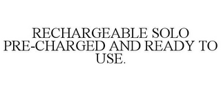 RECHARGEABLE SOLO PRE-CHARGED AND READYTO USE.