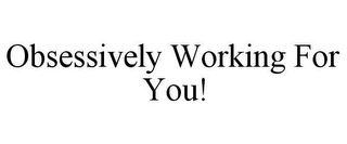 OBSESSIVELY WORKING FOR YOU!