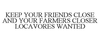 KEEP YOUR FRIENDS CLOSE AND YOUR FARMERS CLOSER LOCAVORES WANTED