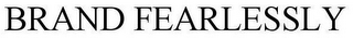 BRAND FEARLESSLY