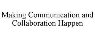 MAKING COMMUNICATION AND COLLABORATION HAPPEN