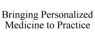 BRINGING PERSONALIZED MEDICINE TO PRACTICE