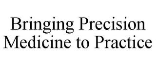 BRINGING PRECISION MEDICINE TO PRACTICE