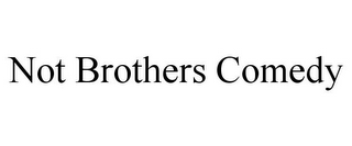 NOT BROTHERS COMEDY