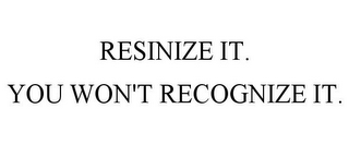 RESINIZE IT. YOU WON'T RECOGNIZE IT.