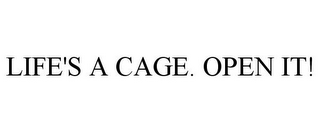 LIFE'S A CAGE. OPEN IT!