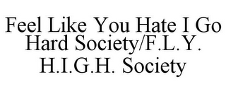 FEEL LIKE YOU HATE I GO HARD SOCIETY/F.L.Y. H.I.G.H. SOCIETY