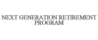 NEXT GENERATION RETIREMENT PROGRAM