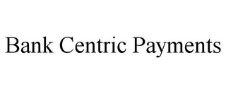 BANK CENTRIC PAYMENTS