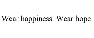 WEAR HAPPINESS. WEAR HOPE.