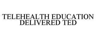 TELEHEALTH EDUCATION DELIVERED TED