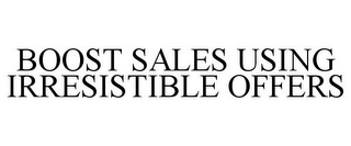 BOOST SALES USING IRRESISTIBLE OFFERS