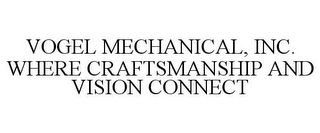 VOGEL MECHANICAL, INC. WHERE CRAFTSMANSHIP AND VISION CONNECT