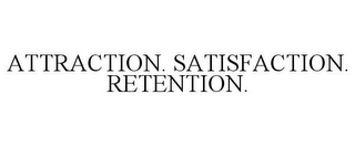 ATTRACTION. SATISFACTION. RETENTION.