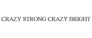 CRAZY STRONG CRAZY BRIGHT