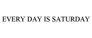 EVERY DAY IS SATURDAY