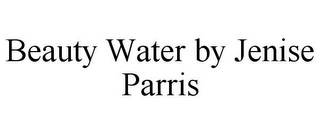 BEAUTY WATER BY JENISE PARRIS