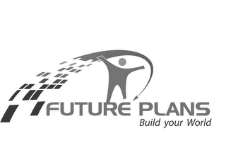 FUTURE PLANS BUILD YOUR WORLD