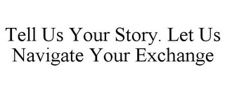 TELL US YOUR STORY. LET US NAVIGATE YOUR EXCHANGE