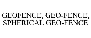 GEOFENCE, GEO-FENCE, SPHERICAL GEO-FENCE